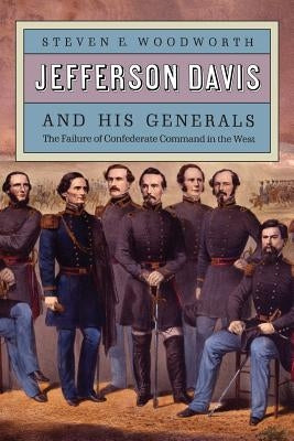Jefferson Davis and His Generals: The Failure of Confederate Command in the West by Woodworth, Steven E.