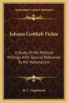 Johann Gottlieb Fichte: A Study of His Political Writings with Special Reference to His Nationalism by Engelbrecht, H. C.