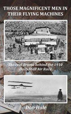 Those Magnificent Men in their Flying Machines: Early aviation pioneers and the drama behind the 1910 London to Manchester Air Race by Hale, Don