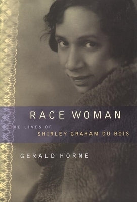 Race Woman: The Lives of Shirley Graham Du Bois by Horne, Gerald