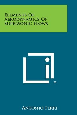 Elements of Aerodynamics of Supersonic Flows by Ferri, Antonio
