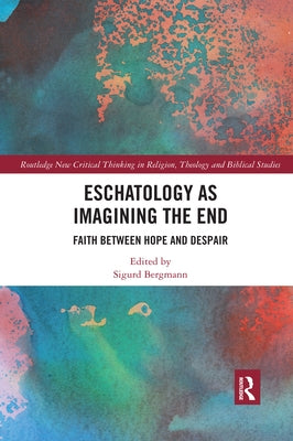Eschatology as Imagining the End: Faith Between Hope and Despair by Bergmann, Sigurd