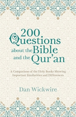 200 Questions about the Bible and the Qur'an: A Comparison of the Holy Books Showing Important Similarities and Differences by Wickwire, Dan