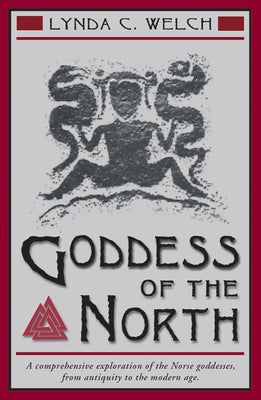 Goddess of the North: A Comprehensive Exploration of the Norse Godesses, from Antiquity to the Modern Age by Welch, Lynda C.