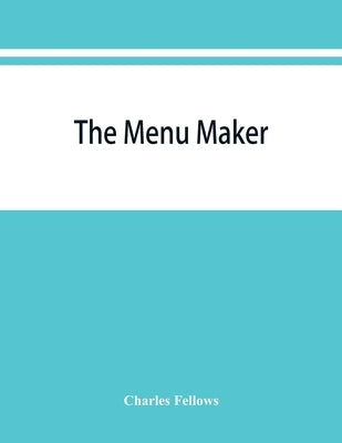 The menu maker; suggestions for selecting and arranging menus for hotels and restaurants, with object of changing from day to day to give continuous v by Fellows, Charles
