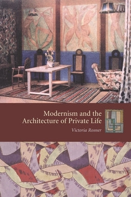 Modernism and the Architecture of Private Life by Rosner, Victoria