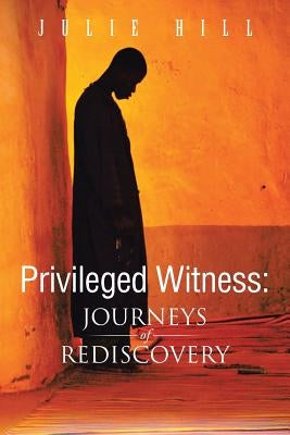 Privileged Witness: Journeys of Rediscovery by Hill, Julie