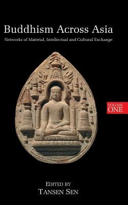Buddhism Across Asia: Networks of Material, Intellectual and Cultural Exchange, Volume 1 by Sen, Tansen