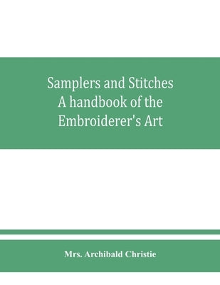 Samplers and Stitches: A handbook of the Embroiderer's Art by Archibald Christie, Mrs
