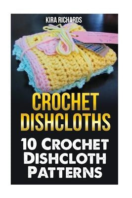 Crochet Dishcloths: 10 Crochet Dishcloth Patterns by Richards, Kira