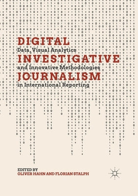 Digital Investigative Journalism: Data, Visual Analytics and Innovative Methodologies in International Reporting by Hahn, Oliver