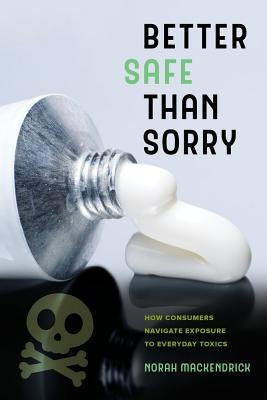 Better Safe Than Sorry: How Consumers Navigate Exposure to Everyday Toxics by Mackendrick, Norah