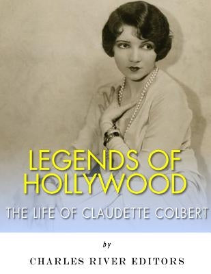 Legends of Hollywood: The Life of Claudette Colbert by Charles River Editors