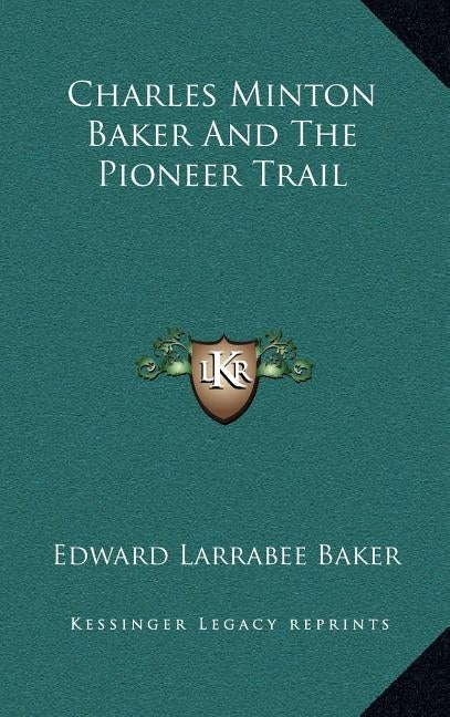Charles Minton Baker And The Pioneer Trail by Baker, Edward Larrabee