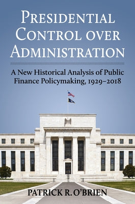 Presidential Control Over Administration: A New Historical Analysis of Public Finance Policymaking, 1929-2018 by Obrien, Patrick