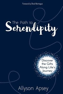 The Path to Serendipity: Discover the Gifts along Life's Journey by Apsey, Allyson
