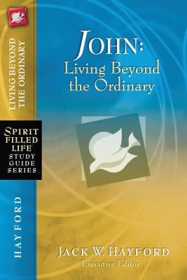 John: Living Beyond the Ordinary by Hayford, Jack W.