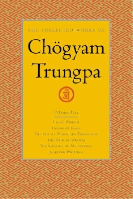 The Collected Works of Chögyam Trungpa, Volume 5: Crazy Wisdom-Illusion's Game-The Life of Marpa the Translator (Excerpts)-The Rain of Wisdom (Excerpt by Trungpa, Chogyam
