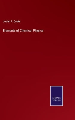 Elements of Chemical Physics by Cooke, Josiah Parsons, Jr.