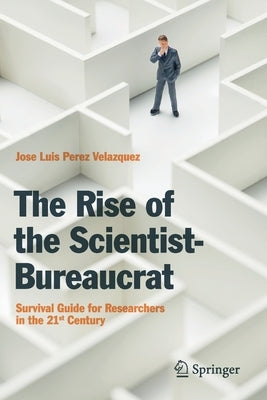 The Rise of the Scientist-Bureaucrat: Survival Guide for Researchers in the 21st Century by Perez Velazquez, Jose Luis