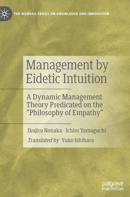 Management by Eidetic Intuition: A Dynamic Management Theory Predicated on the Philosophy of Empathy by Nonaka, Ikujiro