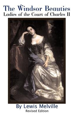 The Windsor Beauties: Ladies of the Court of Charles II by Melville, Lewis