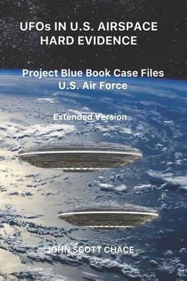 UFOs IN U.S. AIRSPACE: HARD EVIDENCE: Project Blue Book Case Files U.S. Air Force - Extended Version by Chace, John Scott