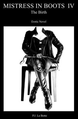 Mistress in Boots 4: The Birth by La Botte, P. J.