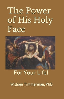 The Power of His Holy Face: For Your Life! by Timmerman, William