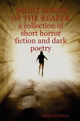 Night Songs of the Reaper a Collection of Short Horror Fiction and Dark Poetry by Futrell, Thom
