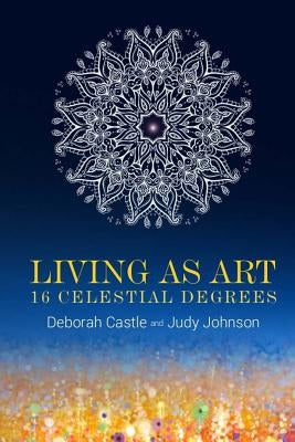 Living as Art: 16 Celestial Degrees by Judy Johnson, Deborah Castle