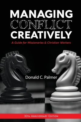 Managing Conflict Creatively (30th Anniversary Edition): A Guide for Missionaries & Christian Workers by Palmer, Donald C.