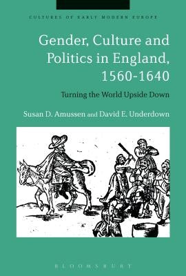 Gender, Culture and Politics in England, 1560-1640: Turning the World Upside Down by Amussen, Susan D.