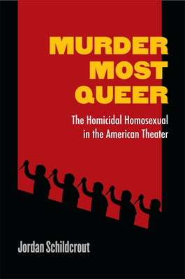 Murder Most Queer: The Homicidal Homosexual in the American Theater by Schildcrout, Jordan