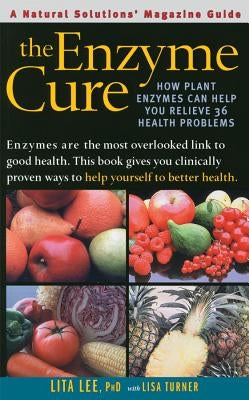 The Enzyme Cure: How Plant Enzymes Can Help You Relieve 36 Health Problems by Lee, Lita