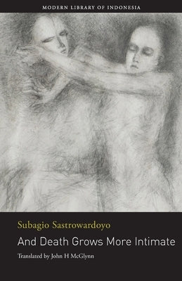 And Death Grows More Intimate: The Poetry of Subagio Sastrowardoyo by Sastrowardoyo, Subagio