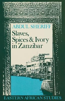 Slaves, Spices and Ivory in Zanzibar: Integration of an East African Commercial Empire into the World Economy, 1770-1873 by Sheriff, Abdul