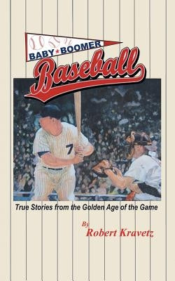 Baby Boomer Baseball: True Stories from the Golden Age of the Game by Kravetz, Robert