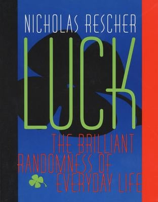 Luck: The Brilliant Randomness of Everyday Life by Rescher, Nicholas