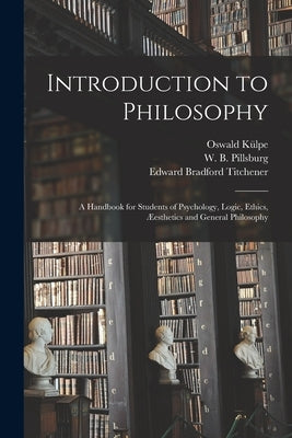 Introduction to Philosophy: a Handbook for Students of Psychology, Logic, Ethics, Æesthetics and General Philosophy by Külpe, Oswald 1862-1915