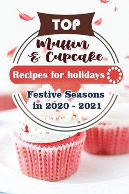 Top Muffin and Cup Cake Recipes For Holidays: Festive Seasons in 2020 - 2021 by Publisher, Holiday