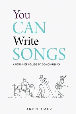 You Can Write Songs: A Beginners Guide to Songwriting by Ford, John