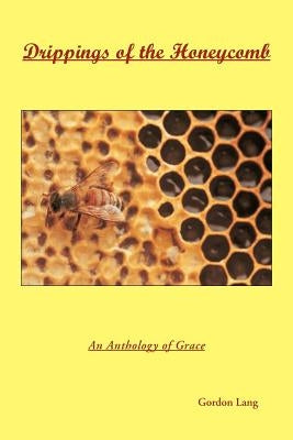 Drippings of the Honeycomb: An Anthology of Grace by Lang, Gordon