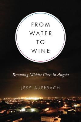 From Water to Wine: Becoming Middle Class in Angola by Auerbach, Jess