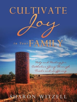 Cultivate Joy in Your Family: Help and Healing for Catholics Today by Witzell, Sharon
