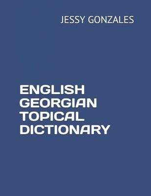 English Georgian Topical Dictionary by Gonzales, Jessy