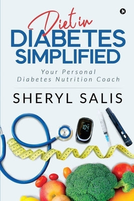 Diet In Diabetes Simplified: Your Personal Diabetes Nutrition Coach by Sheryl Salis