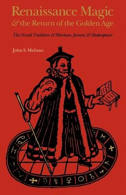Renaissance Magic and the Return of the Golden Age: The Occult Tradition and Marlowe, Jonson, and Shakespeare by Mebane, John S.