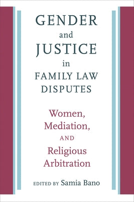 Gender and Justice in Family Law Disputes: Women, Mediation, and Religious Arbitration by Bano, Samia