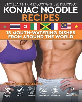 Stay Lean & Trim Enjoying These Delicious Konjac Noodle Recipes: 15 Mouth-Watering Dishes from Around the World by Dashiell, Lee